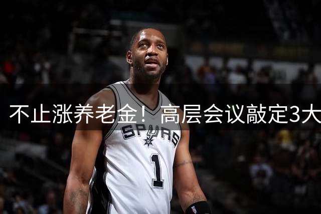 不止涨养老金！高层会议敲定3大养老大事，关乎千万退休老人晚年